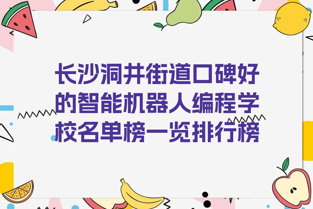 十大长沙洞井街道口碑好的智能机器人编程学校名单榜一览排行榜排行榜