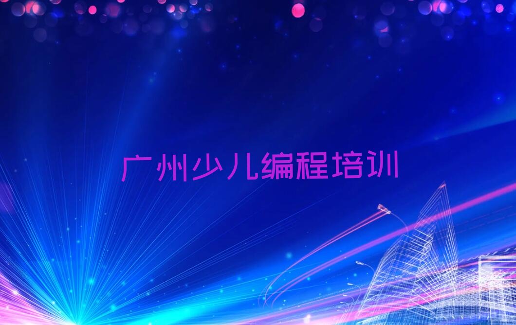 十大2025广州大龙街道学儿童编程的培训机构十大名单榜一览排行榜排行榜