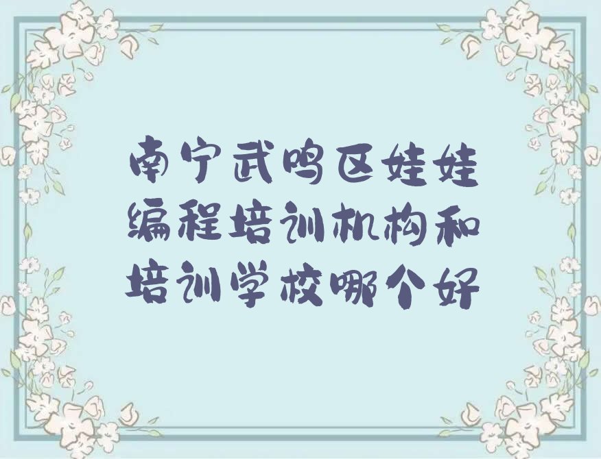 十大南宁武鸣区娃娃编程培训机构和培训学校哪个好排行榜