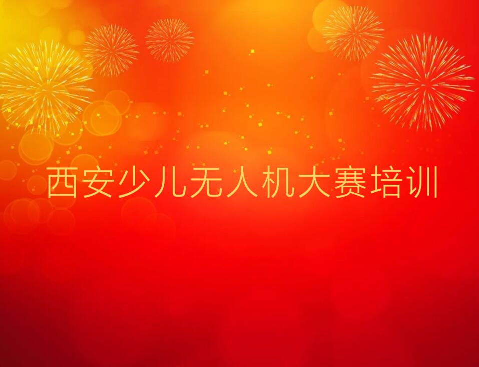十大西安长延堡街道少儿无人机大赛培训一般多钱排行榜