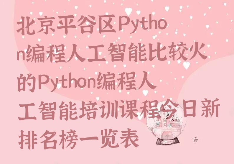 十大北京平谷区Python编程人工智能比较火的Python编程人工智能培训课程今日新排名榜一览表排行榜