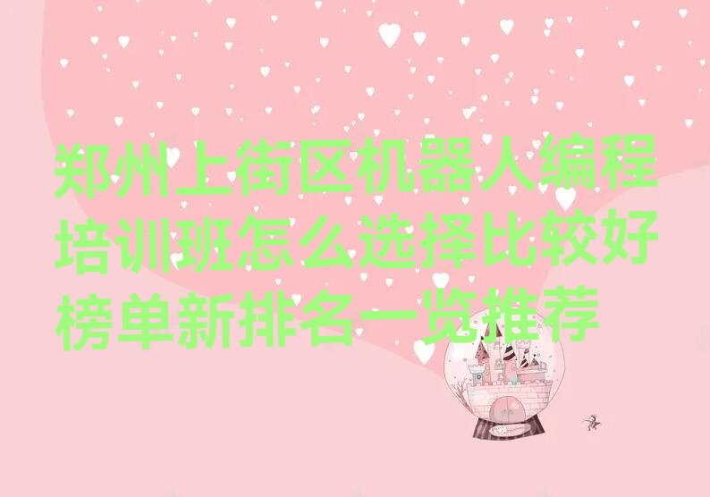 十大郑州上街区机器人编程培训班怎么选择比较好榜单新排名一览推荐排行榜