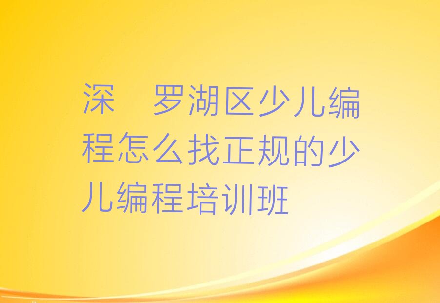 十大深圳罗湖区少儿编程怎么找正规的少儿编程培训班排行榜