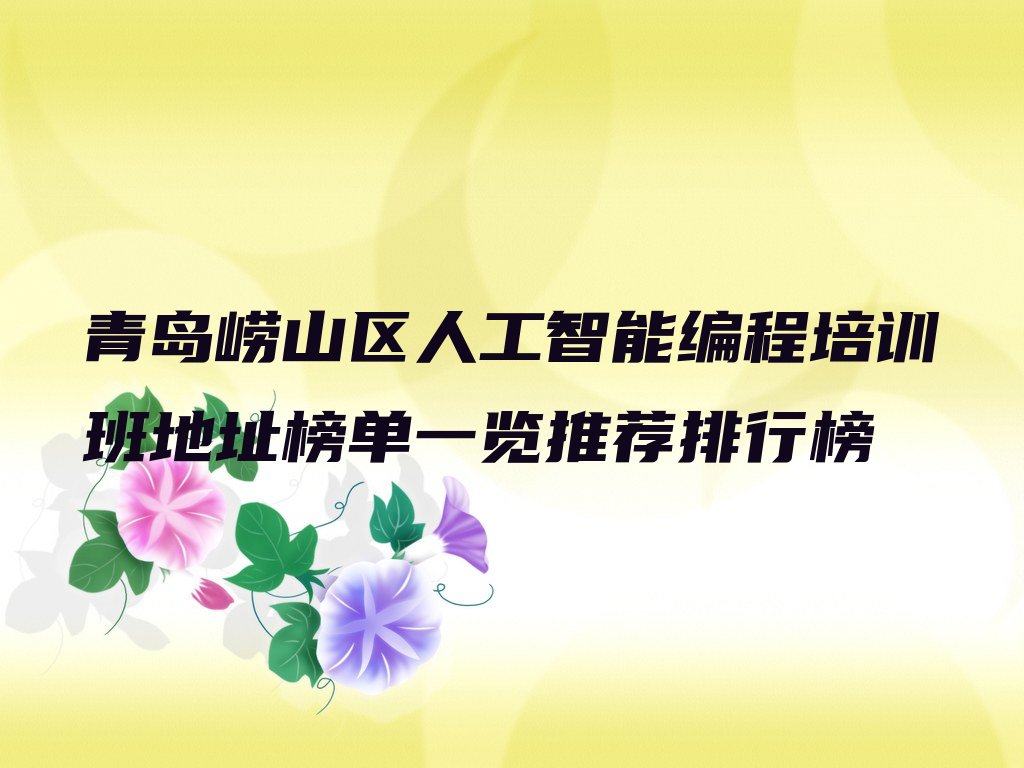 十大青岛崂山区人工智能编程培训班地址榜单一览推荐排行榜排行榜
