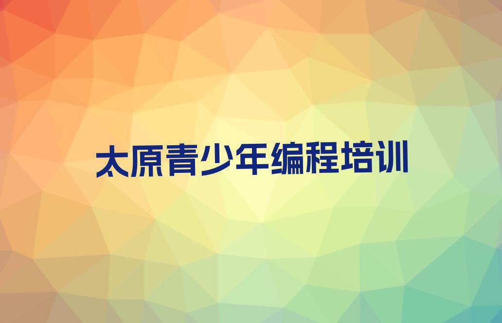 十大太原青少年编程培训口碑怎么样推荐排名名单一览表排行榜