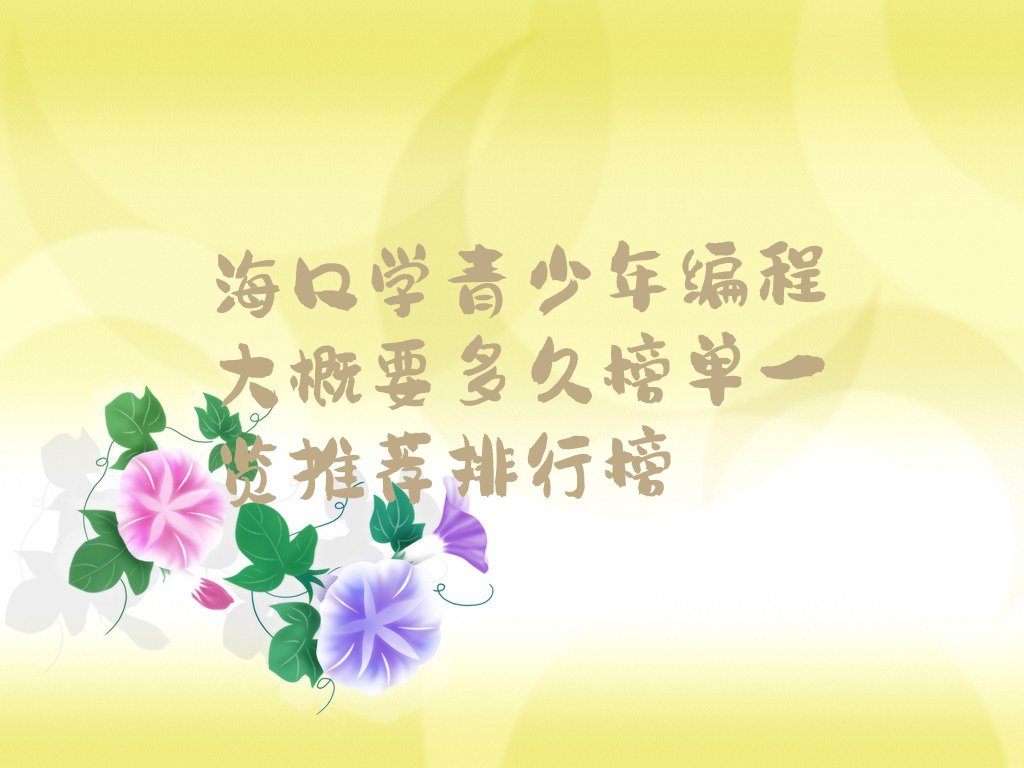 十大海口学青少年编程大概要多久榜单一览推荐排行榜排行榜