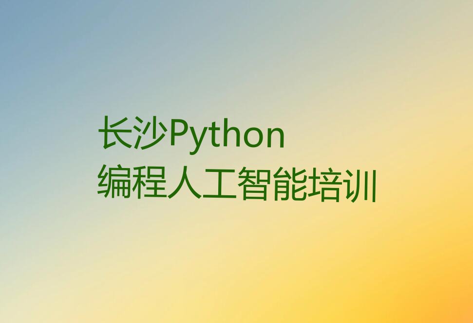 十大长沙学习Python编程人工智能榜单一览推荐排行榜排行榜