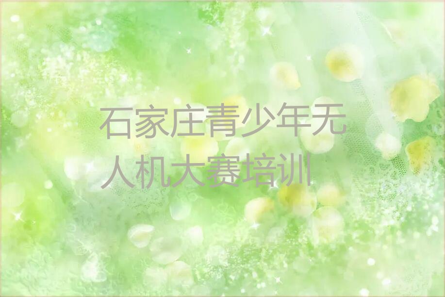 十大石家庄青少年无人机大赛培训要选择哪里的机构排行榜