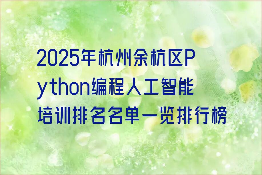 十大2025年杭州余杭区Python编程人工智能培训排名名单一览排行榜排行榜