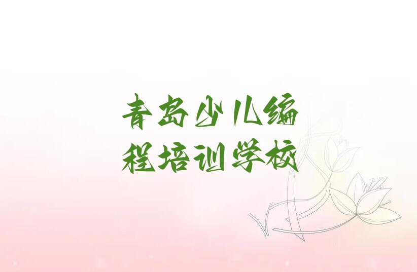 十大2025年青岛少儿编程夏季培训班哪个好排名名单一览排行榜排行榜
