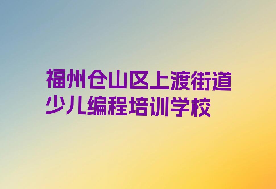 福州仓山区上渡街道少儿编程培训学校