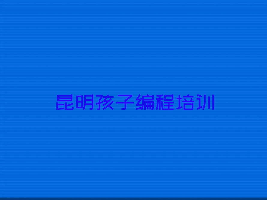 十大昆明东川区孩子编程昆明童程童美培训中心地址排行榜