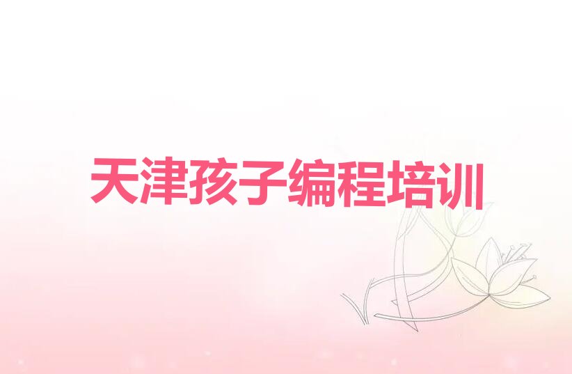 十大2025年天津河北屯镇孩子编程在哪里培训名单今日一览排行榜排行榜