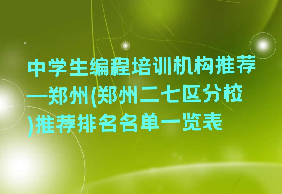 十大中学生编程培训机构推荐—郑州(郑州二七区分校)推荐排名名单一览表排行榜