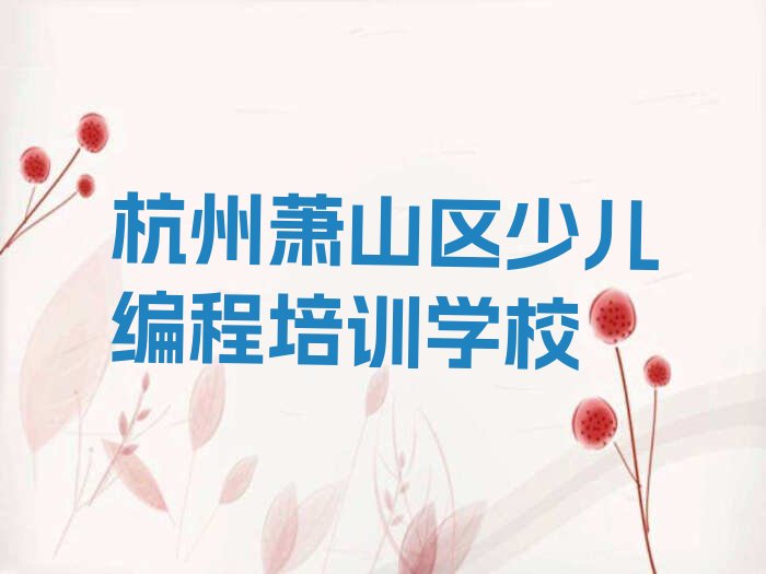 十大2025年杭州萧山区童程童美人工智能编程培训推荐机构名单总览公布一览表排行榜