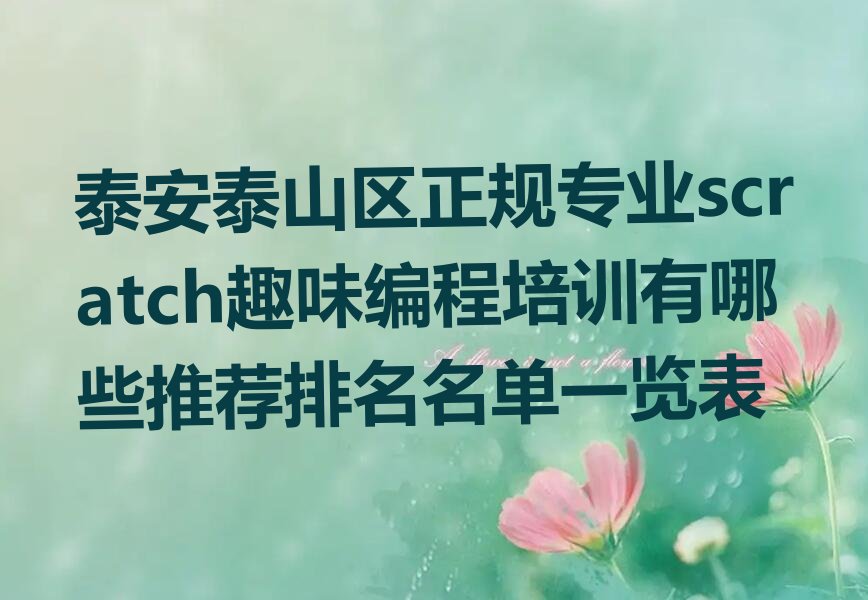 十大泰安泰山区正规专业scratch趣味编程培训有哪些推荐排名名单一览表排行榜