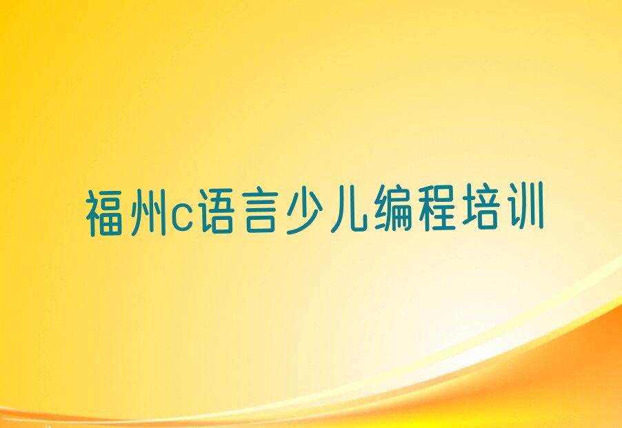十大福州长乐区c语言少儿编程培训机构排名精选名单排行榜汇总排行榜