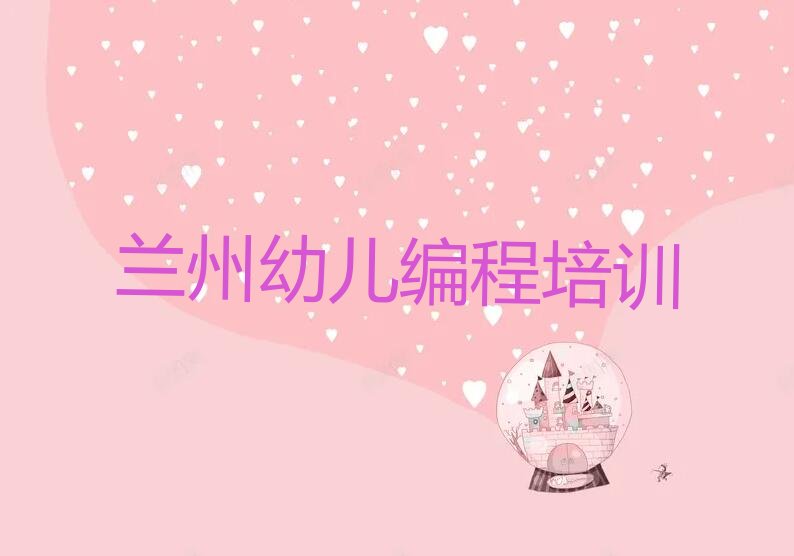 十大2025年兰州西固区排名前几的幼儿编程培训学校一览表推荐排名名单一览表排行榜
