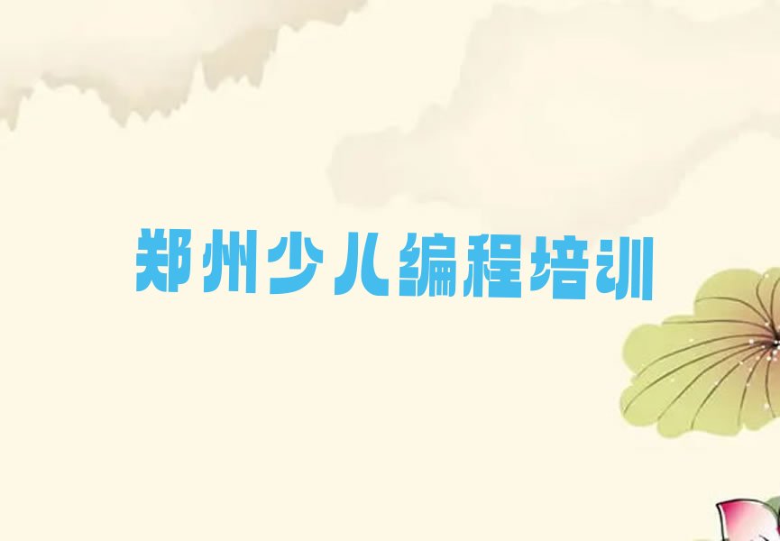 十大2025年下半年郑州少儿编程学校价位十大排名一览排行榜排行榜