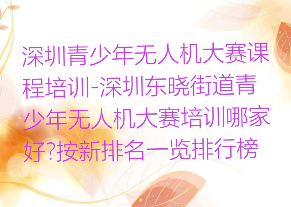 十大深圳青少年无人机大赛课程培训-深圳东晓街道青少年无人机大赛培训哪家好?按新排名一览排行榜排行榜