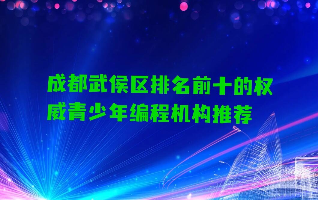 十大成都武侯区排名前十的权威青少年编程机构推荐排行榜