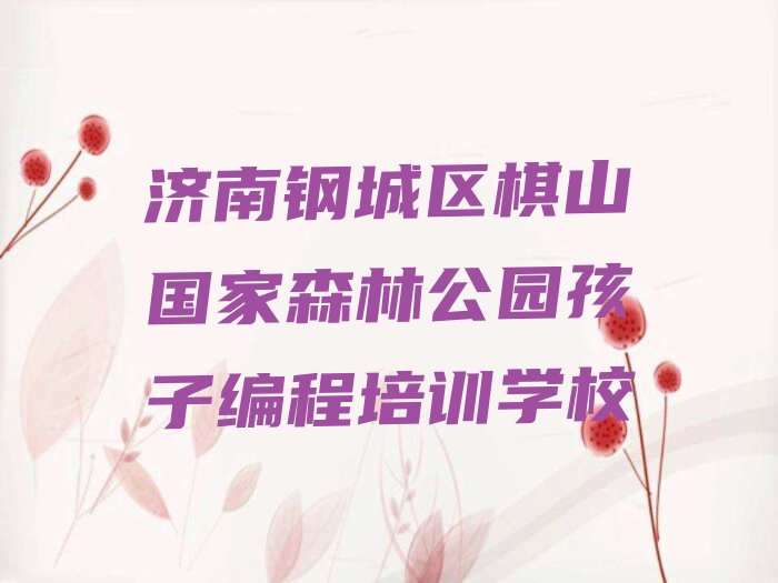 十大济南钢城区比较有名的孩子编程培训学校名单排行榜盘点一览排行榜
