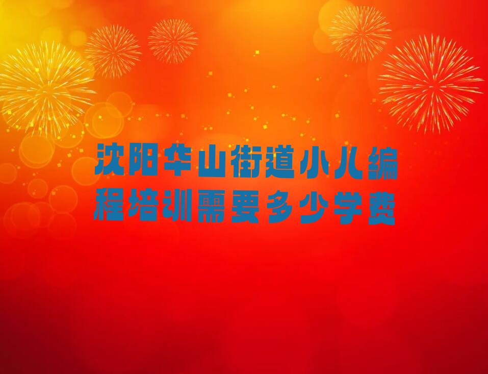 十大沈阳华山街道小儿编程培训需要多少学费排行榜