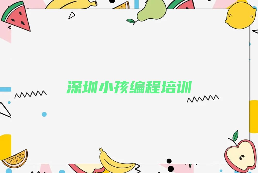十大深圳小孩编程机构(深圳小孩编程机构实力排名)推荐名单公布排名榜排行榜