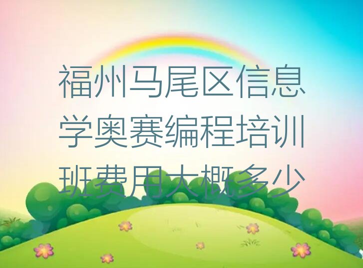 十大福州马尾区信息学奥赛编程培训班费用大概多少排行榜