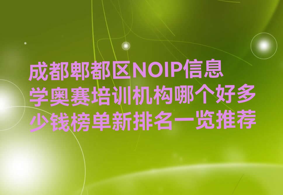 十大成都郫都区NOIP信息学奥赛培训机构哪个好多少钱榜单新排名一览推荐排行榜