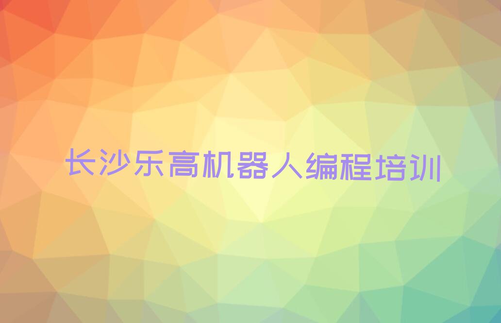 长沙开福区乐高机器人编程培训学校