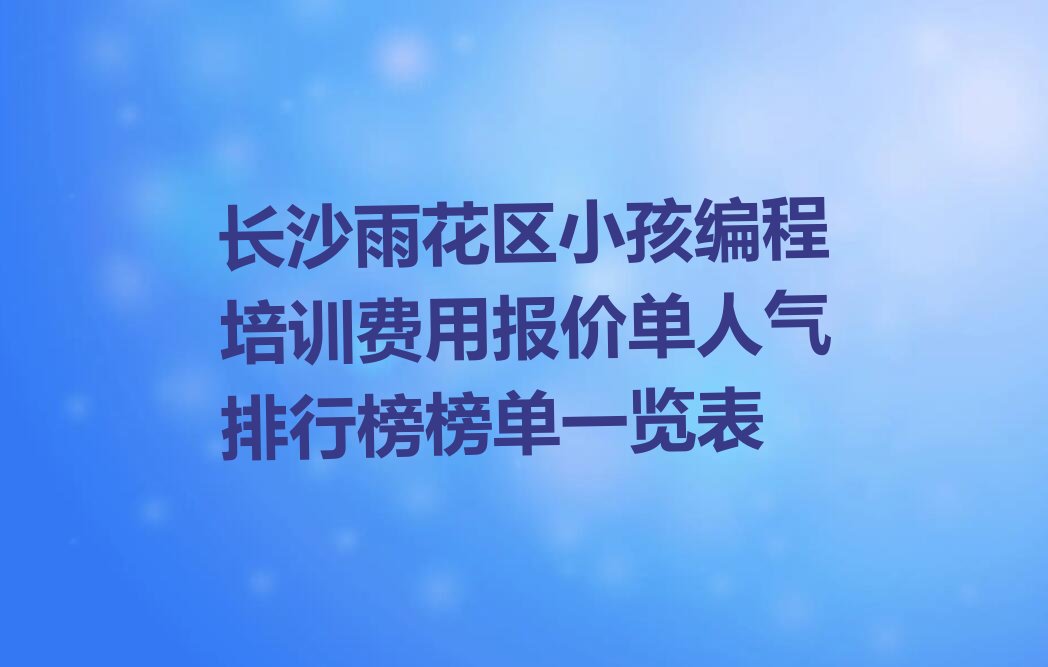 长沙雨花区雨花亭街道小孩编程培训学校
