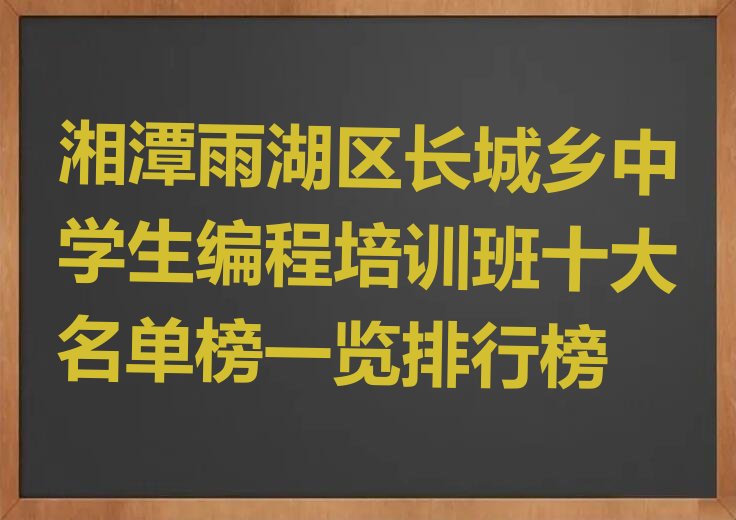 十大湘潭雨湖区长城乡中学生编程培训班十大名单榜一览排行榜排行榜