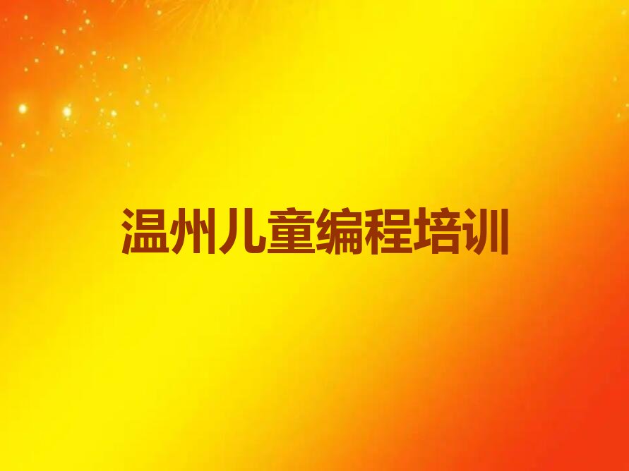十大2025年温州学儿童编程的好学校十大排名一览排行榜排行榜
