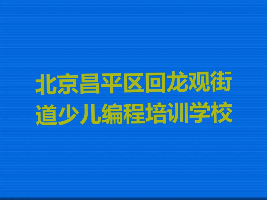 北京昌平区回龙观街道少儿编程培训学校