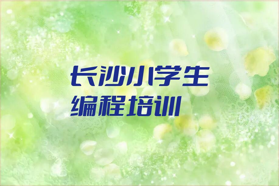 十大2025年长沙朝阳街学小学生编程报班十大排名一览排行榜排行榜