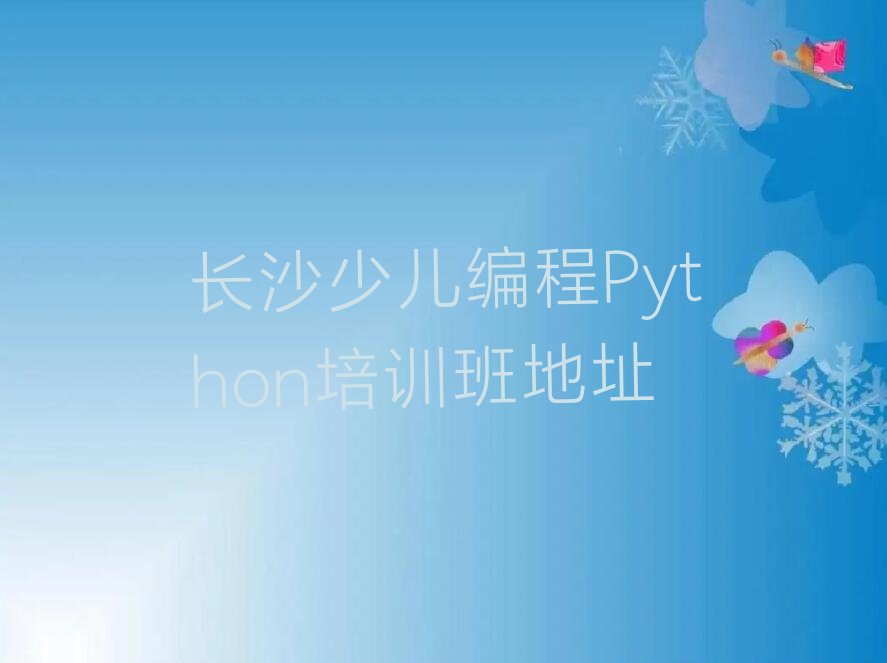长沙开福区新河街道少儿编程Python培训学校