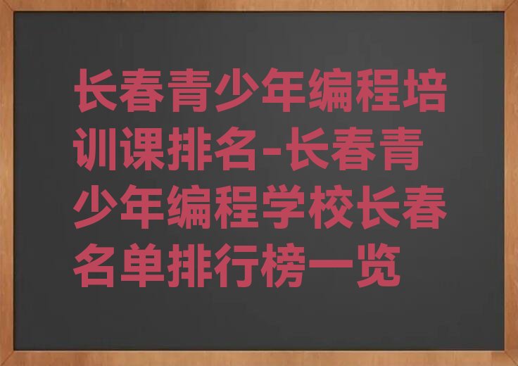 十大长春青少年编程培训课排名-长春青少年编程学校长春名单排行榜一览排行榜