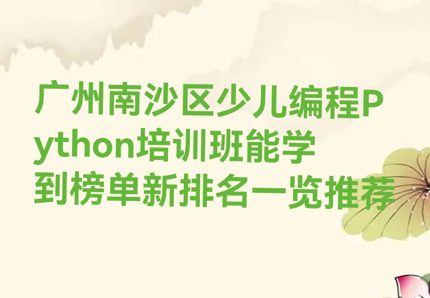 十大广州南沙区少儿编程Python培训班能学到榜单新排名一览推荐排行榜