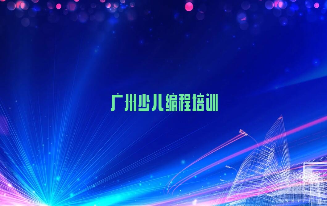 十大2025年广州机器人编程班培训零基础排行榜名单公布一览表排行榜