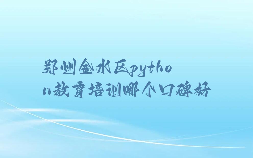 十大郑州金水区python教育培训哪个口碑好排行榜
