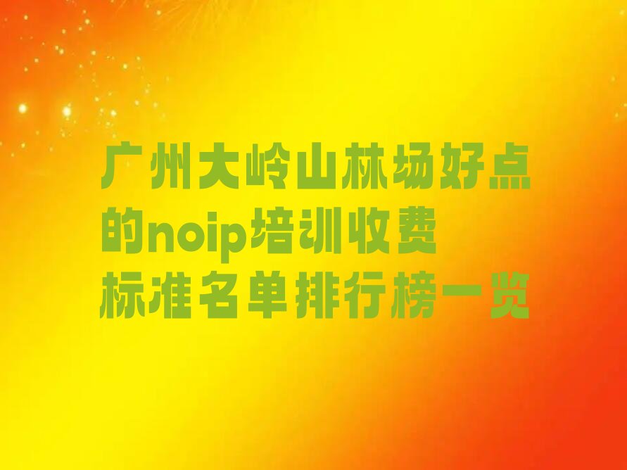 十大广州大岭山林场好点的noip培训收费标准名单排行榜一览排行榜