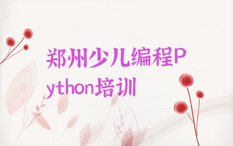 十大郑州郑东新区报名学少儿编程Python要咨询些什么注意十强排名榜一览表排行榜