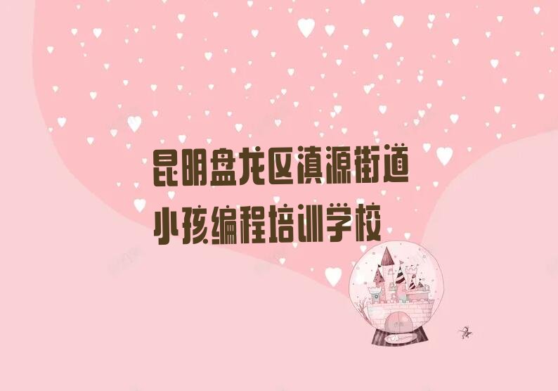 昆明盘龙区滇源街道小孩编程培训学校