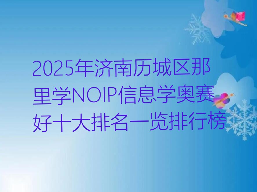 十大2025年济南历城区那里学NOIP信息学奥赛好十大排名一览排行榜排行榜