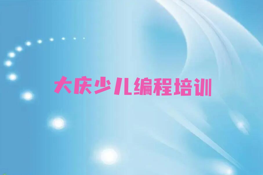 十大2025大庆八百垧街道有青少年编程培训机构么十大名单榜一览排行榜排行榜