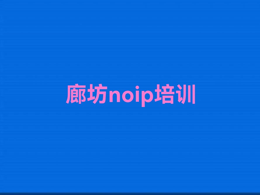 十大廊坊广阳区noip找noip培训班去哪里找排行榜