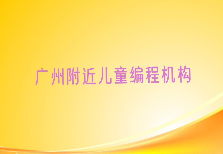 十大广州附近儿童编程机构排行榜