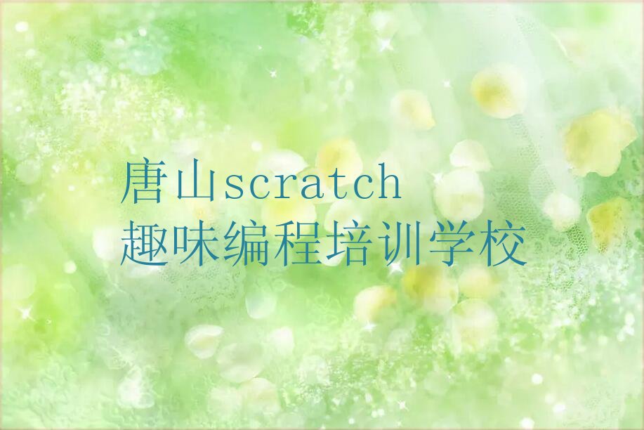 十大唐山开平区scratch趣味编程培训一个月多少钱(唐山开平区scratch趣味编程培训一般价格)推荐排名名单一览表排行榜