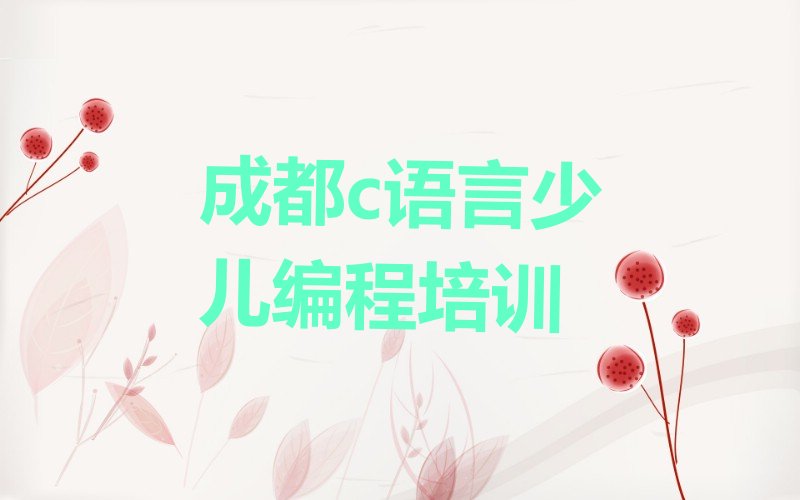 十大2025成都c语言少儿编程培训中心培训学校榜单一览推荐排行榜排行榜
